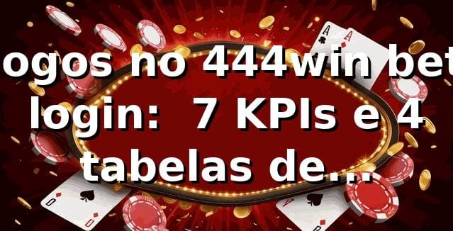 Jogos no 444win bet login: 📊 7 KPIs e 4 tabelas de performance