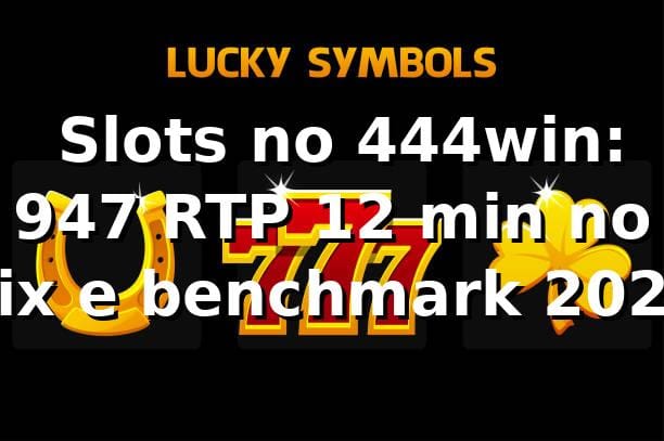 📊 Slots no 444win: 94,7% RTP, 12 min no Pix e benchmark 2026